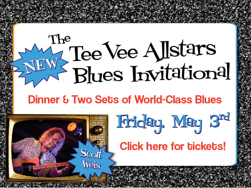 The New TeeVee Allstars Blues Invitational. Dinner & Two Sets of World-Class Blues.Click here for tickets! Friday, May 3rd