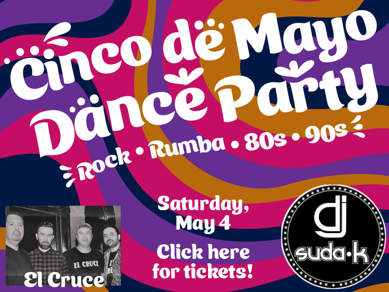 Cinco de Mayo Dance Party: Rock, rumba, 80s, 90s! Saturday, May 4. Click here for tickets!