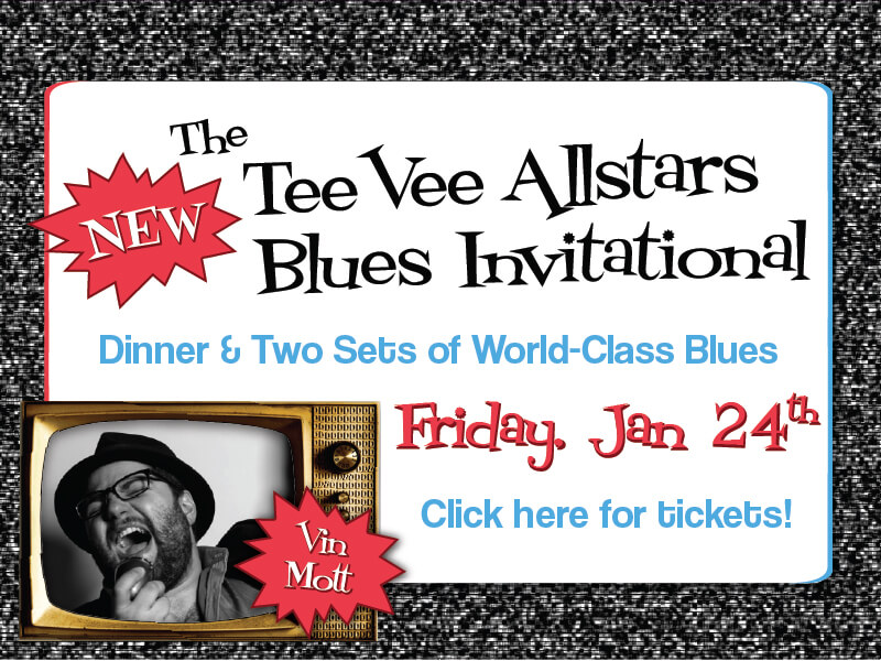 The New TeeVee Allstars Blues Invitational • Dinner & Two Sets of World Class Blues • Click here for tickets! • Friday, February 21 • Vin Mott