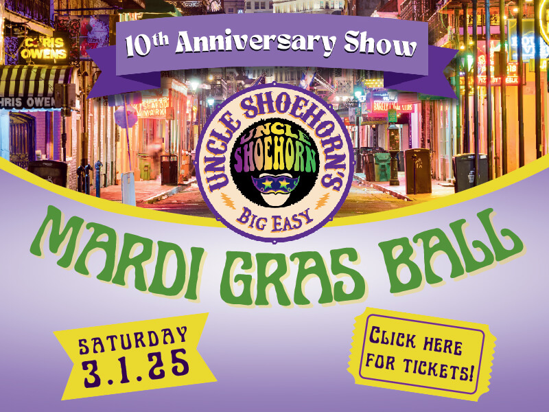 10th Anniversary Show: Uncle Shoehorn's Big Easy Mardi Gras Ball • Saturday, March 1, 2025 • Click here for tickets!